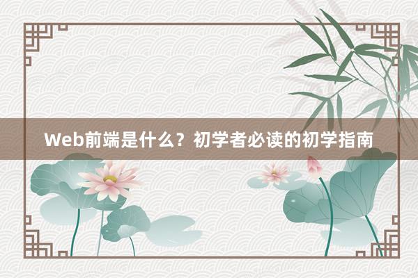 Web前端是什么？初学者必读的初学指南
