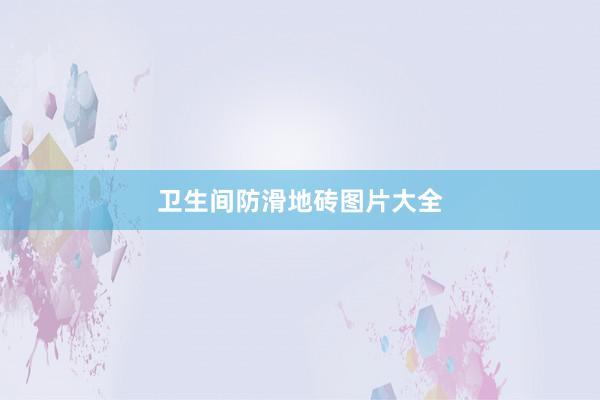 卫生间防滑地砖图片大全
