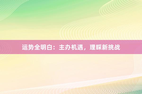 运势全明白：主办机遇，理睬新挑战