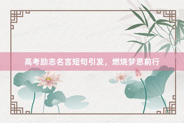 高考励志名言短句引发，燃烧梦思前行